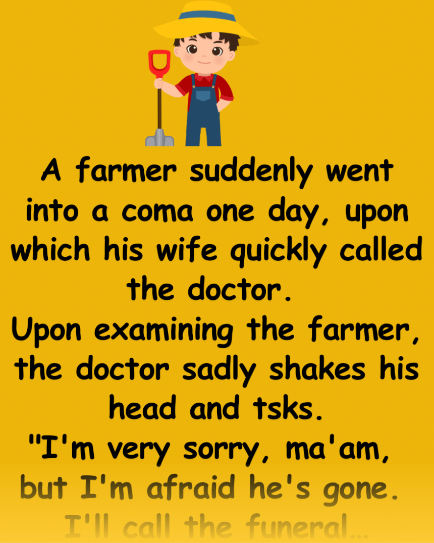 A farmer suddenly went into a coma one day, upon which his wife quickly called the doctor.