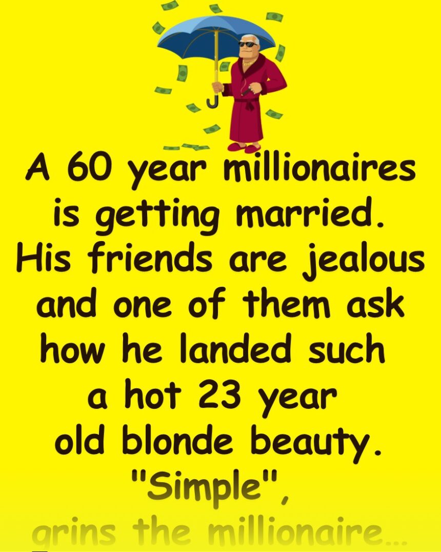 A 60 year millionaires is getting married…