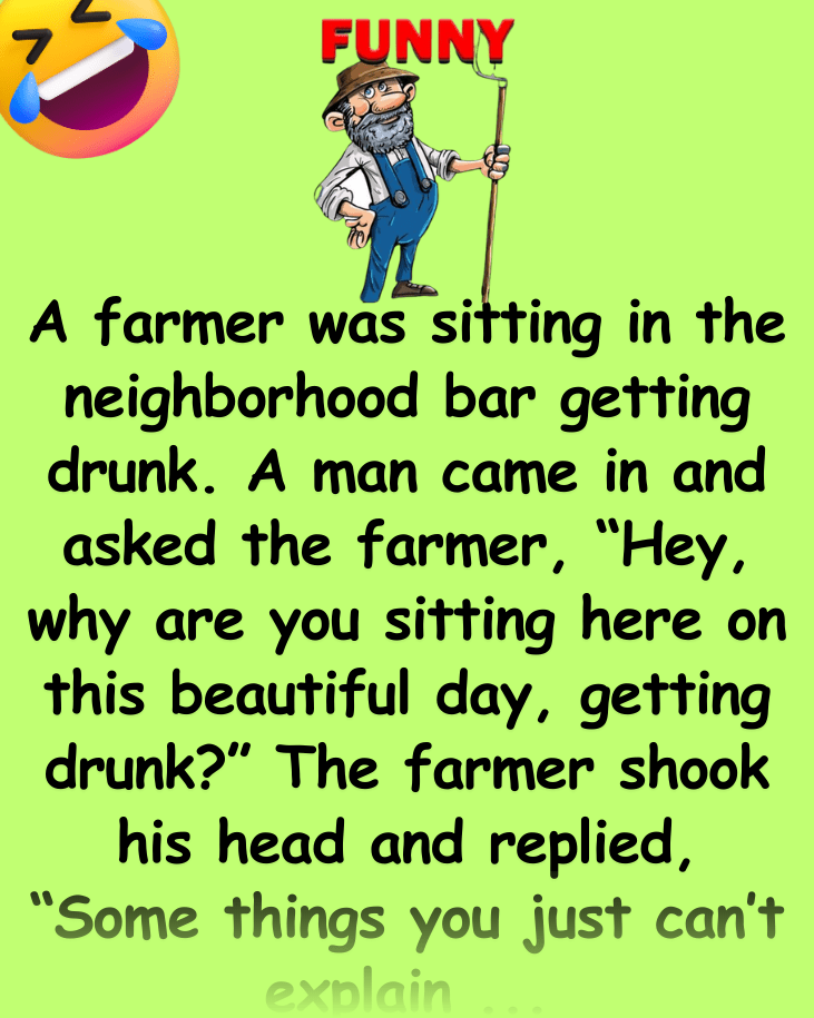 The farmer was in the bar getting drunk, he was having a terribly bad day LOL!