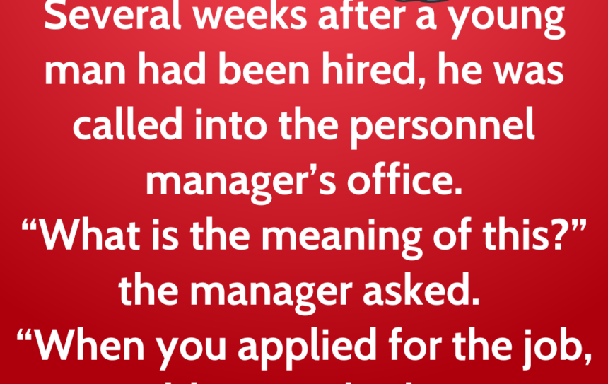 Several weeks after a young man had been hired, he was called into the personnel manager’s office.