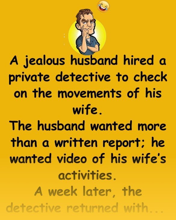 Funny Joke: A jealous husband hired a private detective to check on the movements of his wife