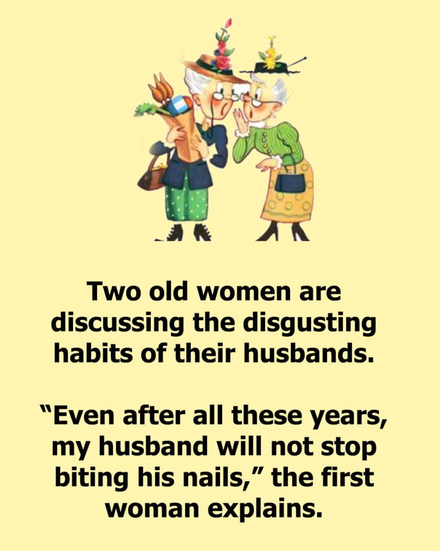 Two Old Women Are Discussing The Disgusting Habits Of Husbands.