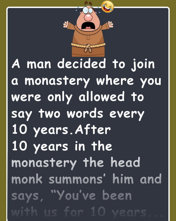 Funny Joke: A man decided to join a monastery where you were only allowed to say two words every 10