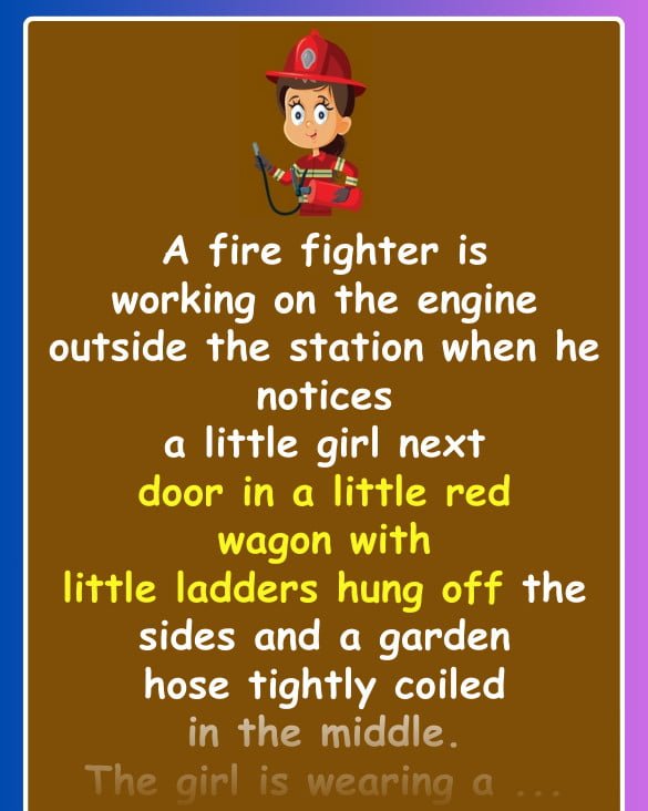 Funny Joke: A fire fighter is working when he notices a little girl next door in a little red wagon