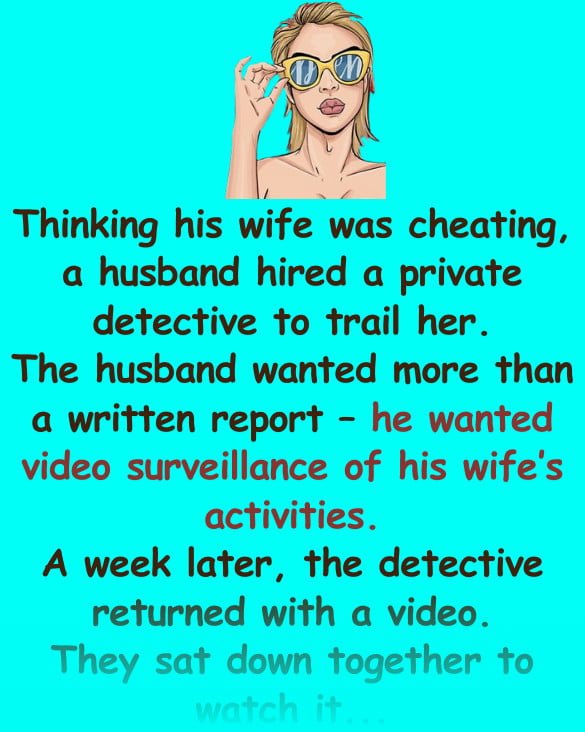 Funny Joke: Thinking his wife was cheating, a husband hired a detective to video her activities