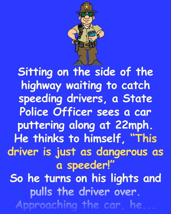 Funny Joke: A State Police Officer sees a car puttering along at 22mph – so he pulls the driver over