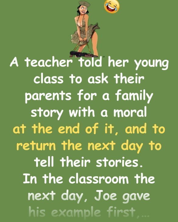 Funny Joke: A teacher told her young class to ask their parents for a family story with a moral