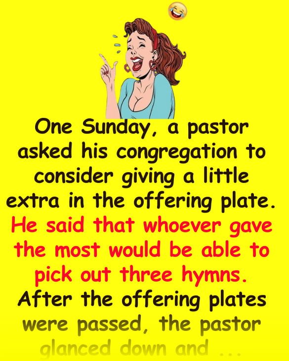 Funny Joke: The Pastor said that whoever gave the most would be able to pick out three hymns