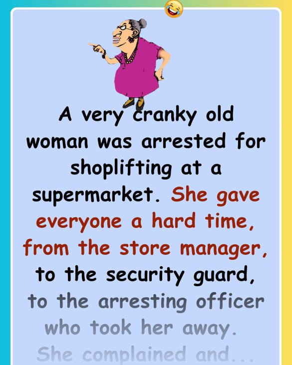 A very cranky old woman was arrested for shoplifting at a supermarket