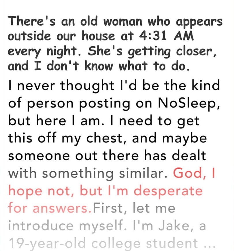 There's an old woman who appears outside our house at 4:31 AM every night. She's getting closer, and I don't know what to do.