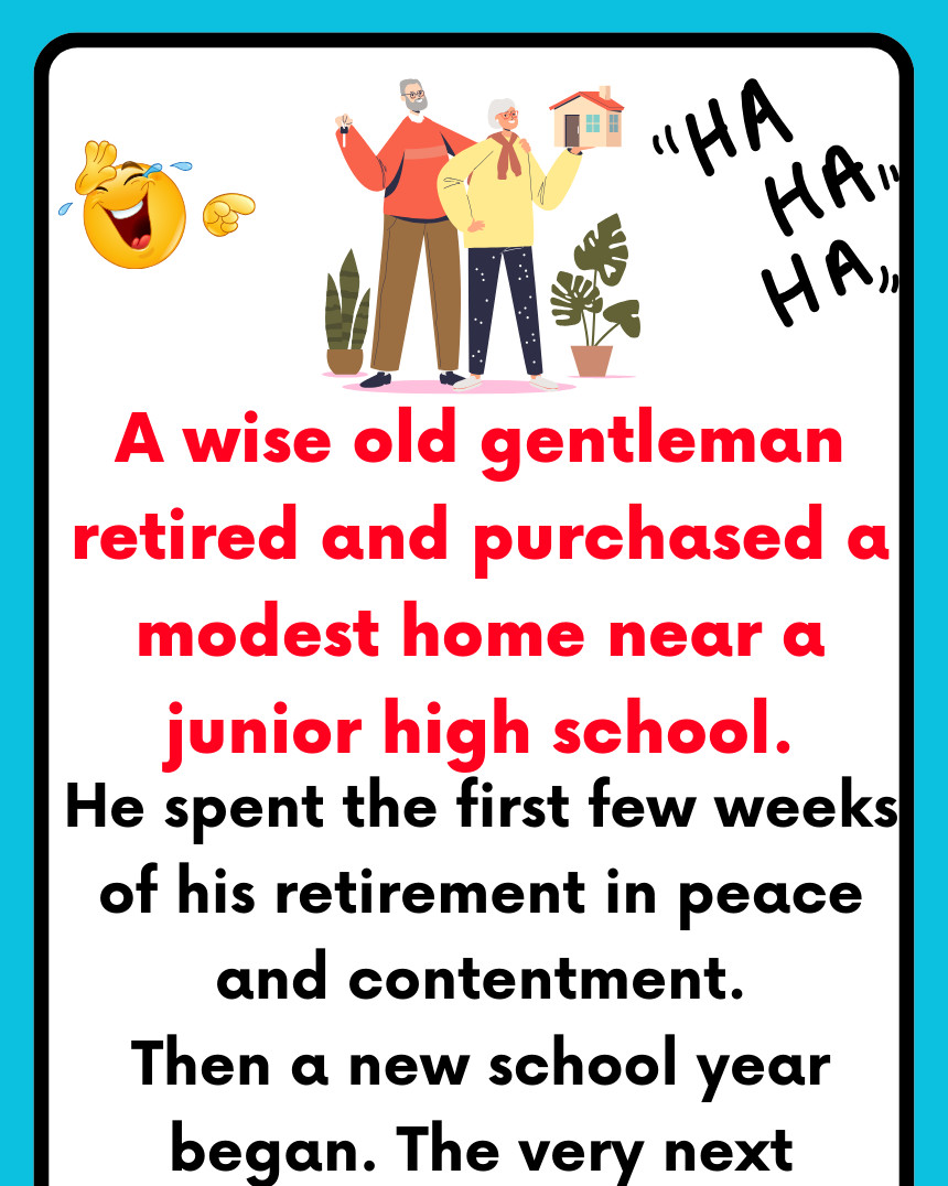 A wise old gentleman retired and purchased a modest home near a junior high school.