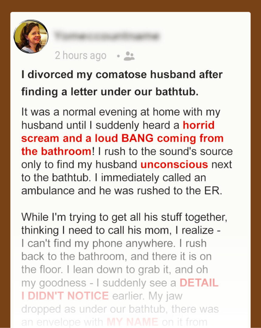 I Divorced My Husband While He Was in a Coma after Finding a Letter with My Name under Our Bathtub