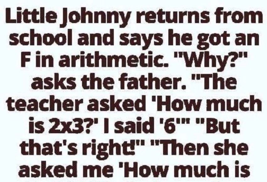 Little Johnny returns from school and says he got an F in arithmetic.