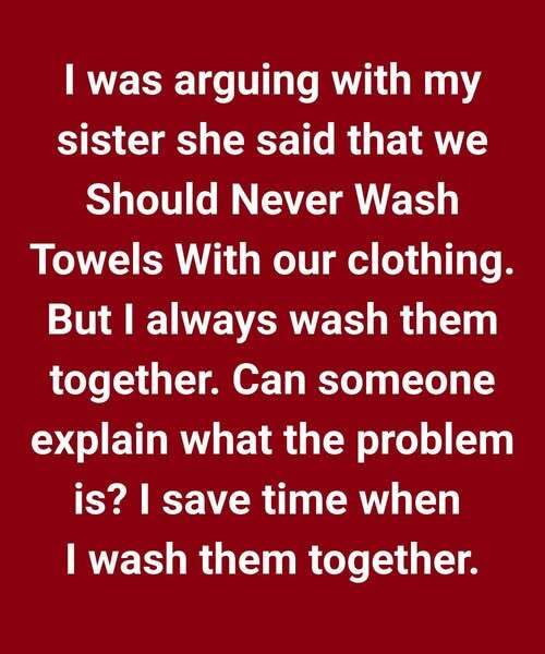 I was arguing with my sister. She said that we should never wash towels with our clothing.